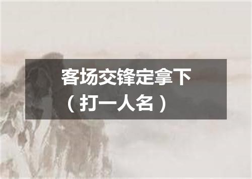 客场交锋定拿下（打一人名）