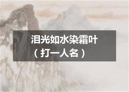 泪光如水染霜叶（打一人名）