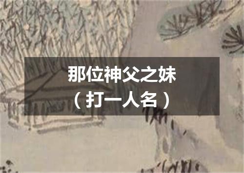 那位神父之妹（打一人名）
