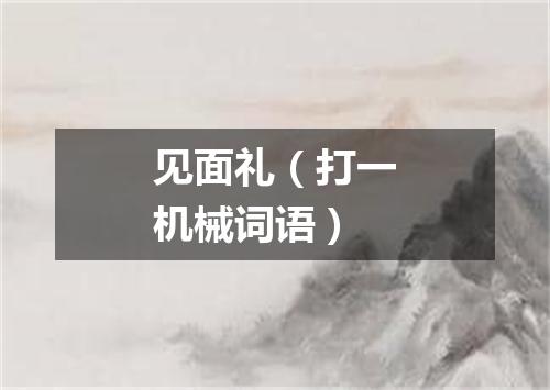 见面礼（打一机械词语）