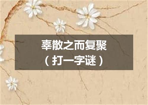 辜散之而复聚（打一字谜）