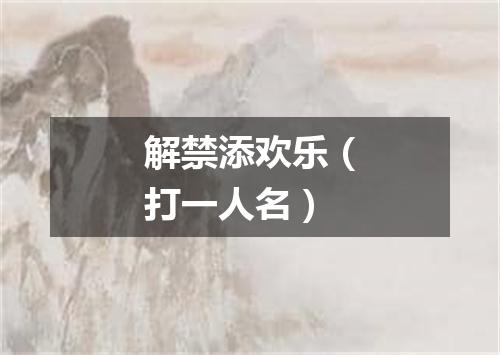 解禁添欢乐（打一人名）