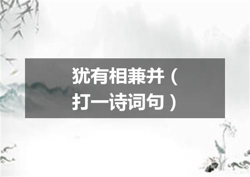 犹有相兼并（打一诗词句）