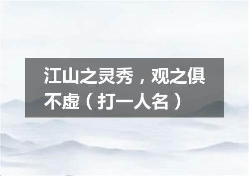 江山之灵秀，观之俱不虚（打一人名）