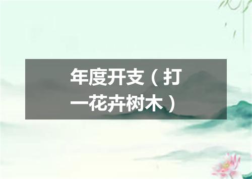 年度开支（打一花卉树木）