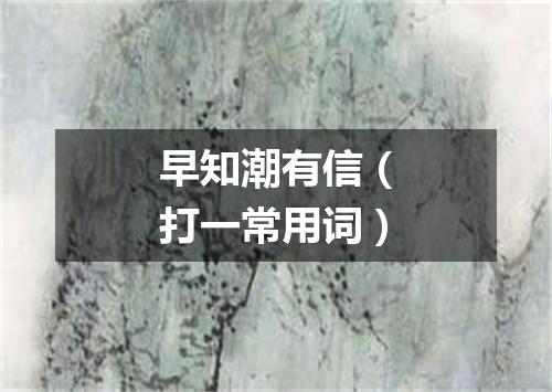早知潮有信（打一常用词）