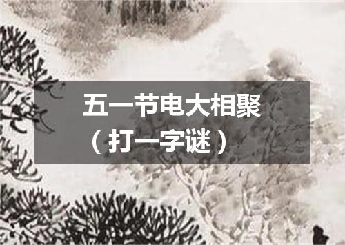五一节电大相聚（打一字谜）
