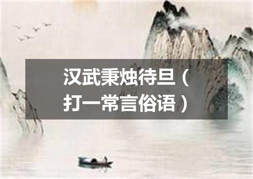 汉武秉烛待旦（打一常言俗语）