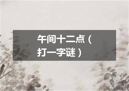 午间十二点（打一字谜）