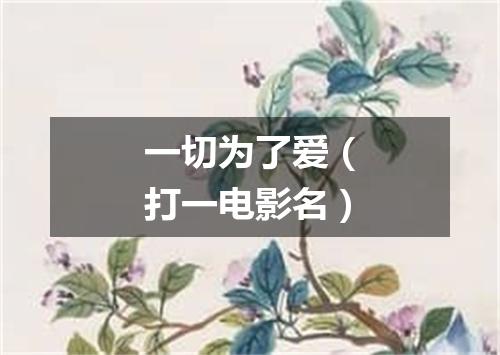 一切为了爱（打一电影名）
