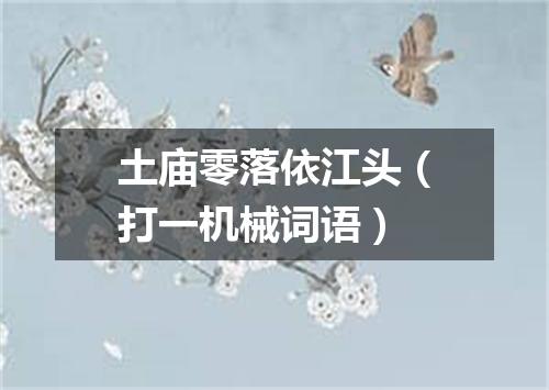土庙零落依江头（打一机械词语）