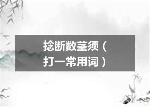 捻断数茎须（打一常用词）