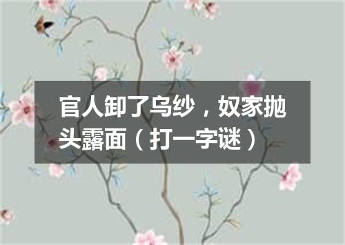 官人卸了乌纱，奴家抛头露面（打一字谜）