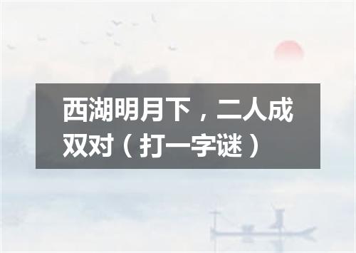 西湖明月下，二人成双对（打一字谜）