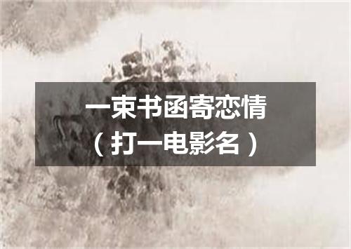 一束书函寄恋情（打一电影名）