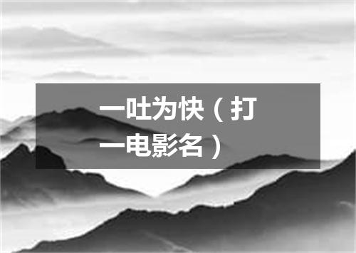 一吐为快（打一电影名）