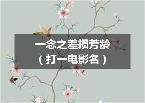 一念之差损芳龄（打一电影名）
