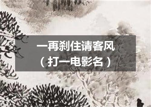 一再刹住请客风（打一电影名）