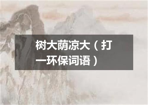 树大荫凉大（打一环保词语）