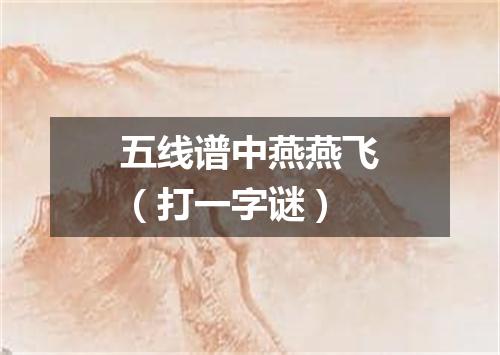 五线谱中燕燕飞（打一字谜）