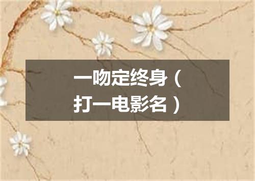 一吻定终身（打一电影名）