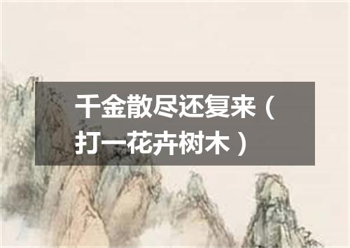 千金散尽还复来（打一花卉树木）