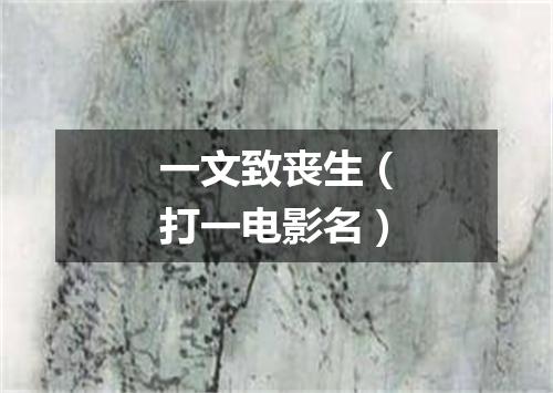 一文致丧生（打一电影名）