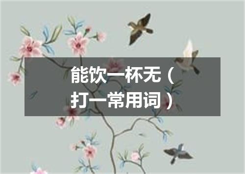 能饮一杯无（打一常用词）