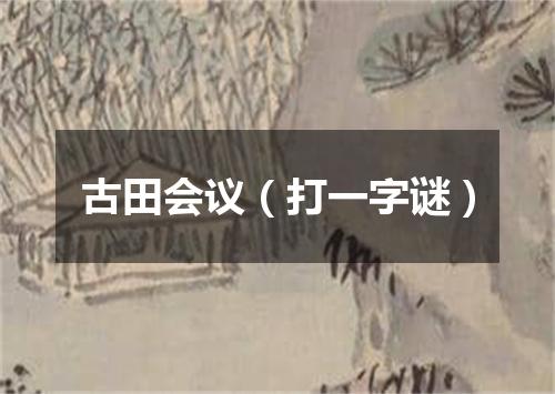 古田会议（打一字谜）