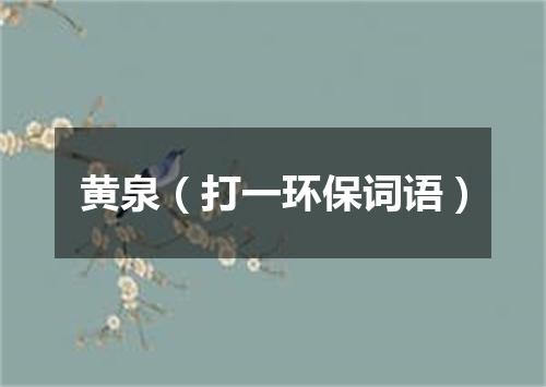 黄泉（打一环保词语）