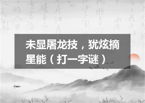 未显屠龙技，犹炫摘星能（打一字谜）
