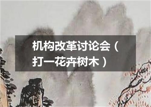 机构改革讨论会（打一花卉树木）