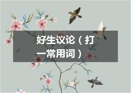 好生议论（打一常用词）