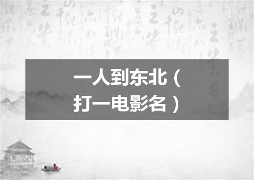 一人到东北（打一电影名）
