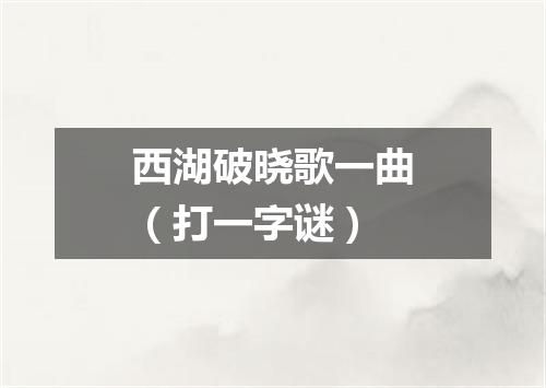 西湖破晓歌一曲（打一字谜）