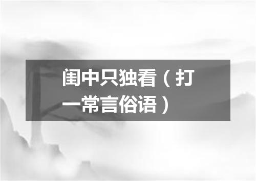 闺中只独看（打一常言俗语）