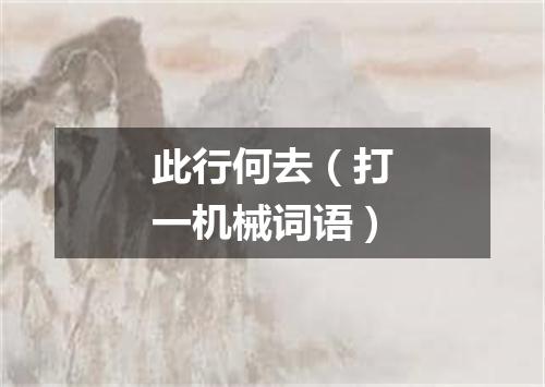 此行何去（打一机械词语）