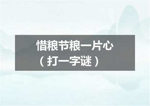 惜粮节粮一片心（打一字谜）