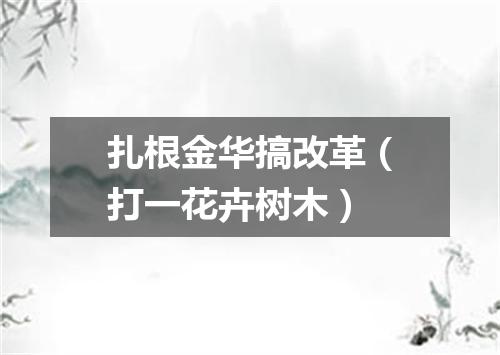 扎根金华搞改革（打一花卉树木）