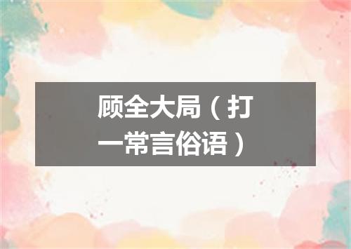 顾全大局（打一常言俗语）
