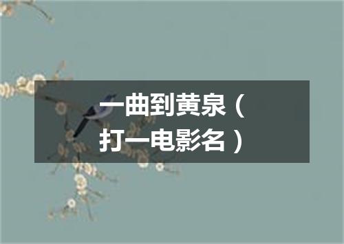 一曲到黄泉（打一电影名）