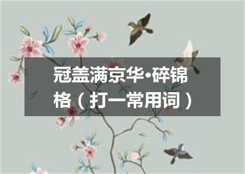 冠盖满京华·碎锦格（打一常用词）