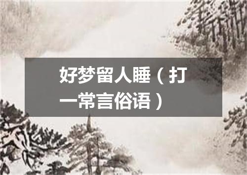 好梦留人睡（打一常言俗语）