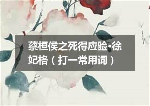 蔡桓侯之死得应验·徐妃格（打一常用词）