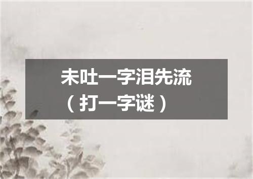 未吐一字泪先流（打一字谜）