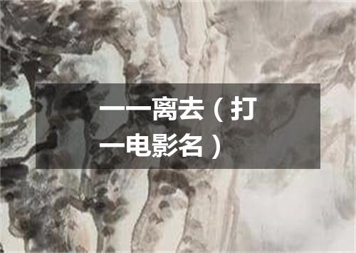 一一离去（打一电影名）