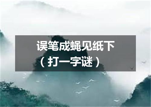 误笔成蝇见纸下（打一字谜）