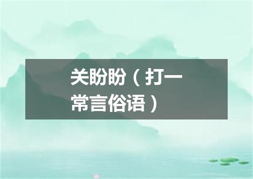 关盼盼（打一常言俗语）