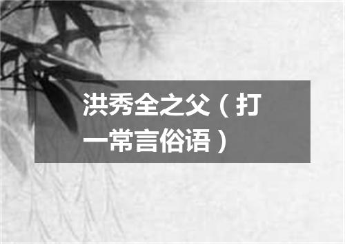 洪秀全之父（打一常言俗语）