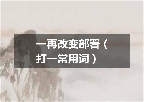 一再改变部署（打一常用词）
